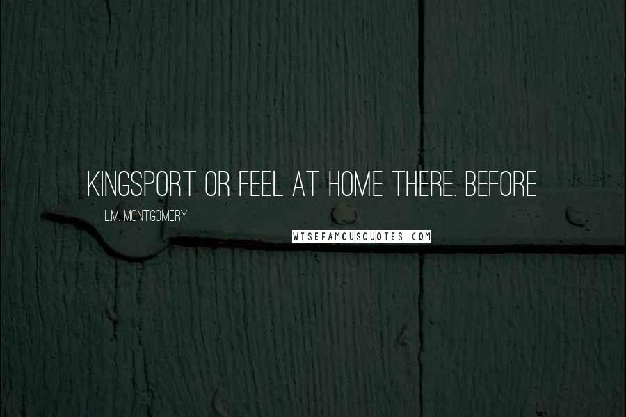 L.M. Montgomery Quotes: Kingsport or feel at home there. Before