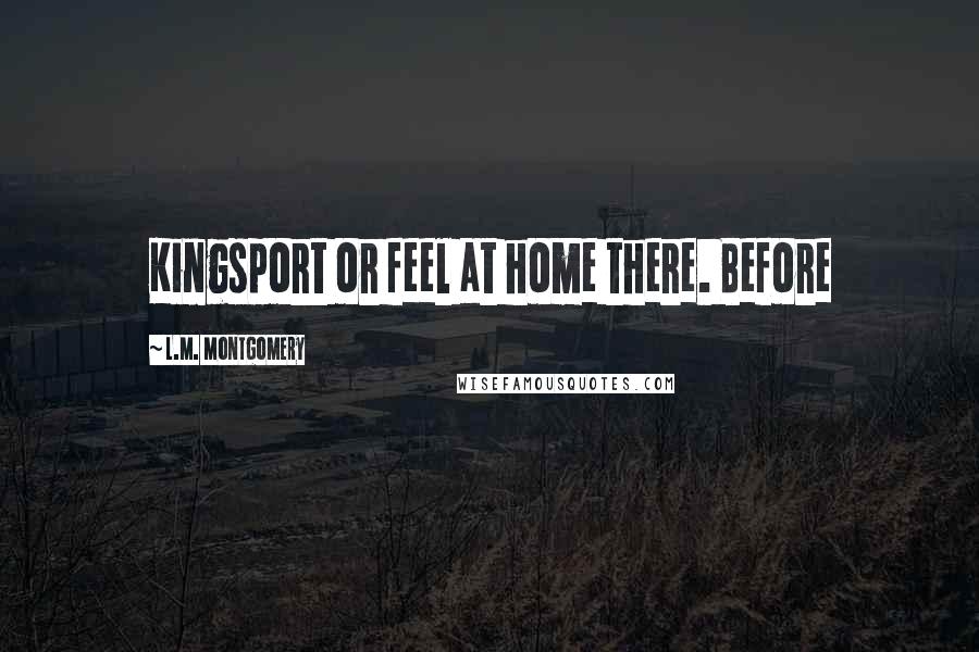 L.M. Montgomery Quotes: Kingsport or feel at home there. Before