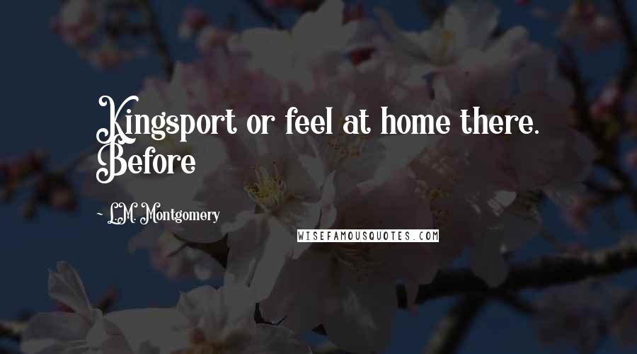 L.M. Montgomery Quotes: Kingsport or feel at home there. Before