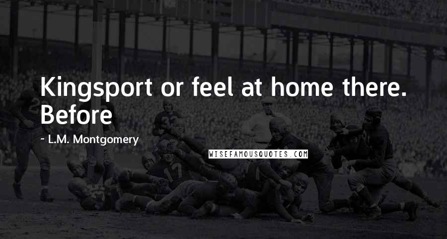 L.M. Montgomery Quotes: Kingsport or feel at home there. Before