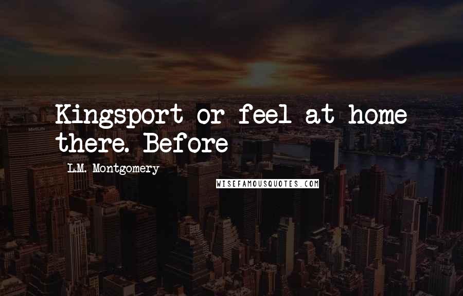 L.M. Montgomery Quotes: Kingsport or feel at home there. Before