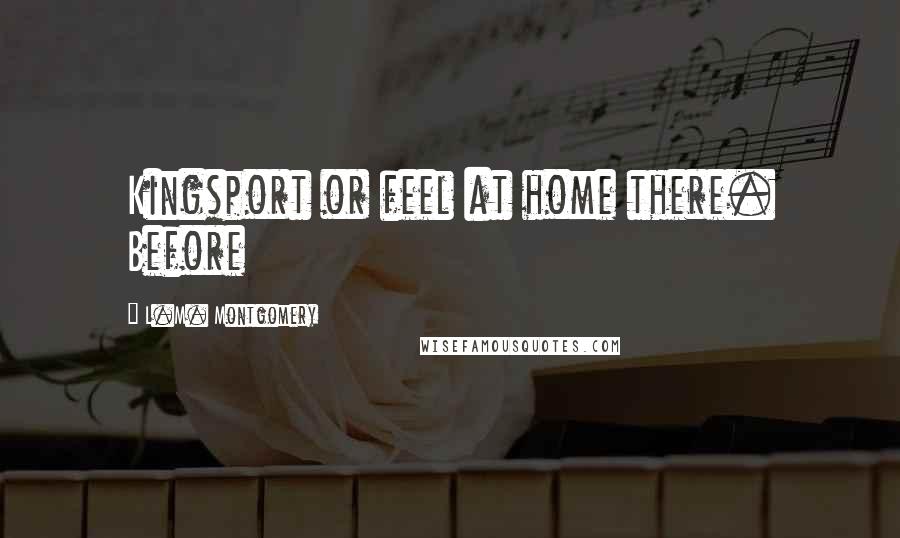 L.M. Montgomery Quotes: Kingsport or feel at home there. Before