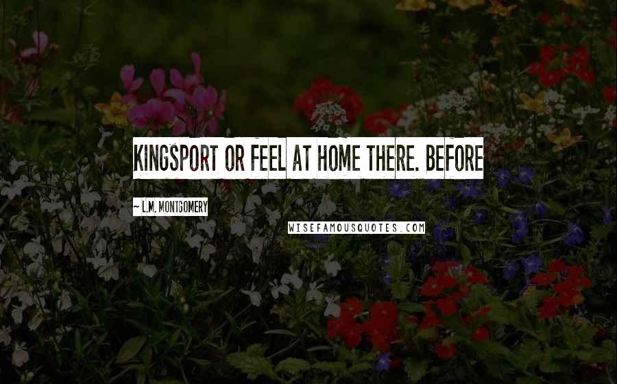 L.M. Montgomery Quotes: Kingsport or feel at home there. Before