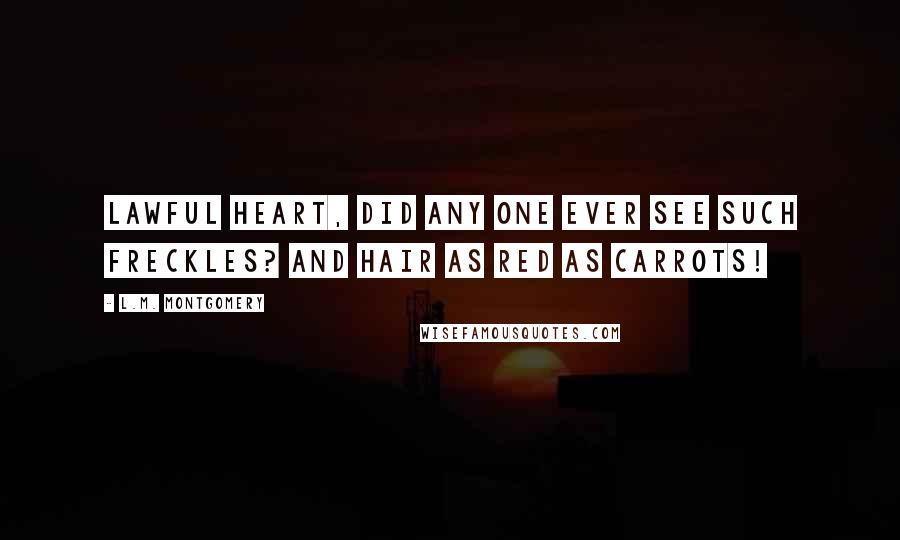 L.M. Montgomery Quotes: Lawful heart, did any one ever see such freckles? And hair as red as carrots!