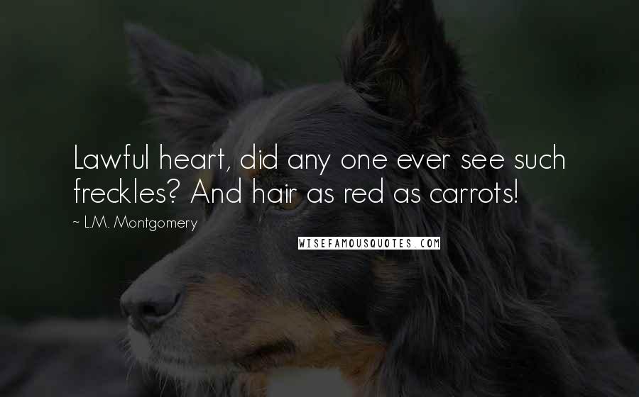 L.M. Montgomery Quotes: Lawful heart, did any one ever see such freckles? And hair as red as carrots!