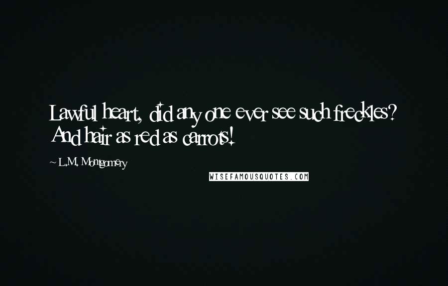 L.M. Montgomery Quotes: Lawful heart, did any one ever see such freckles? And hair as red as carrots!