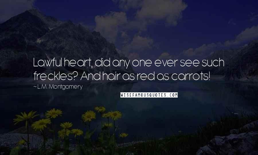 L.M. Montgomery Quotes: Lawful heart, did any one ever see such freckles? And hair as red as carrots!