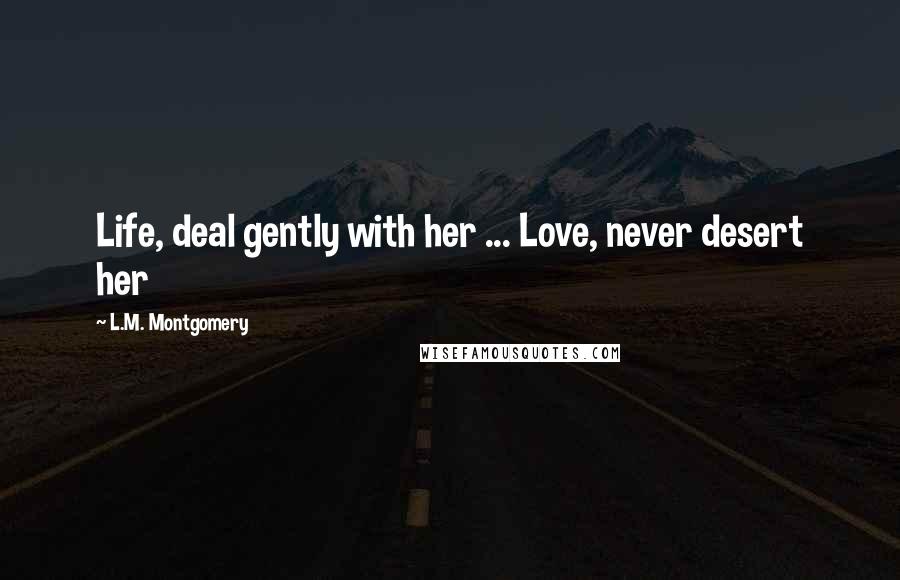 L.M. Montgomery Quotes: Life, deal gently with her ... Love, never desert her