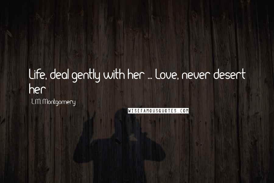 L.M. Montgomery Quotes: Life, deal gently with her ... Love, never desert her