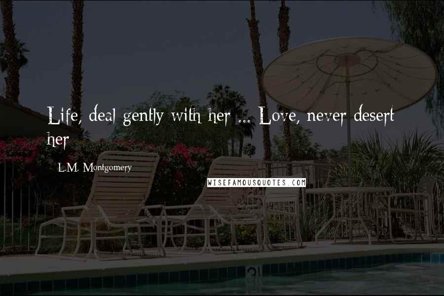 L.M. Montgomery Quotes: Life, deal gently with her ... Love, never desert her