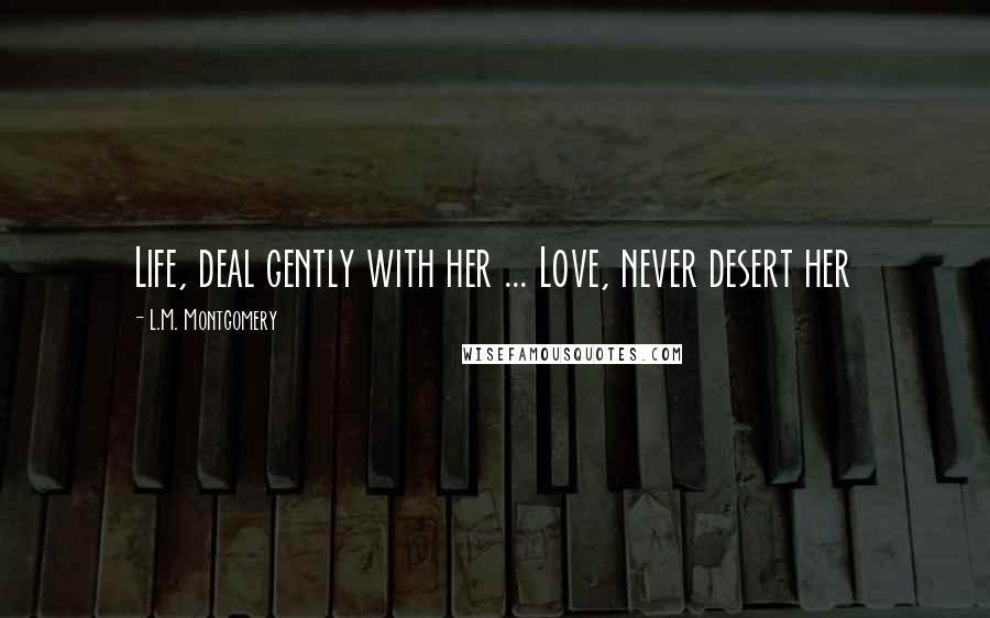 L.M. Montgomery Quotes: Life, deal gently with her ... Love, never desert her
