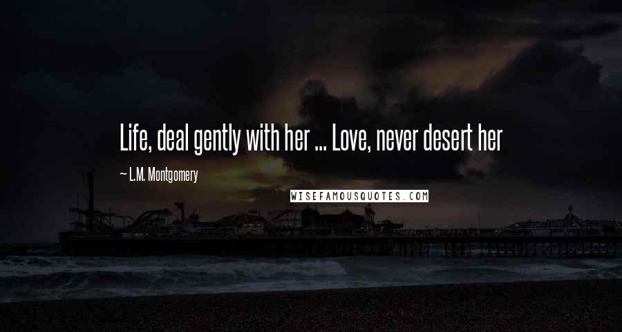 L.M. Montgomery Quotes: Life, deal gently with her ... Love, never desert her