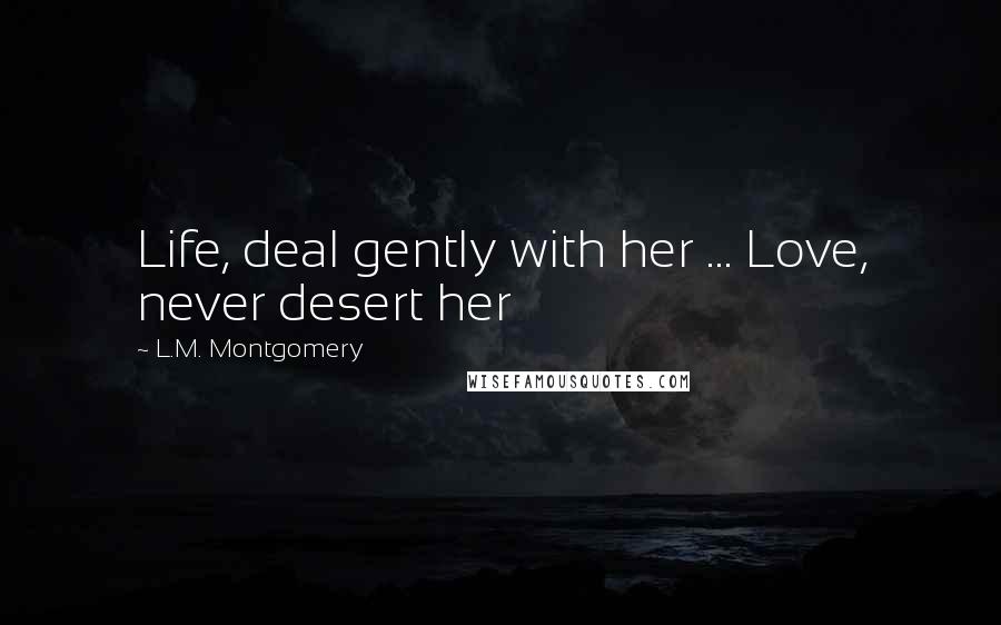 L.M. Montgomery Quotes: Life, deal gently with her ... Love, never desert her