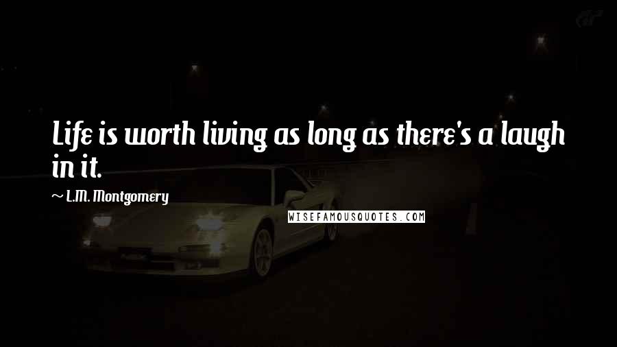 L.M. Montgomery Quotes: Life is worth living as long as there's a laugh in it.