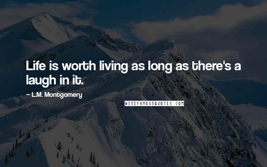 L.M. Montgomery Quotes: Life is worth living as long as there's a laugh in it.