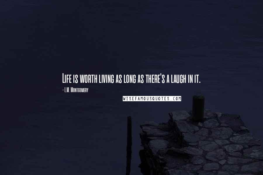 L.M. Montgomery Quotes: Life is worth living as long as there's a laugh in it.