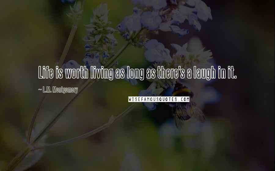 L.M. Montgomery Quotes: Life is worth living as long as there's a laugh in it.