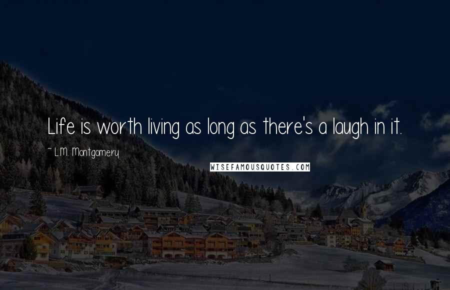 L.M. Montgomery Quotes: Life is worth living as long as there's a laugh in it.