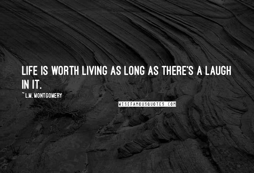 L.M. Montgomery Quotes: Life is worth living as long as there's a laugh in it.