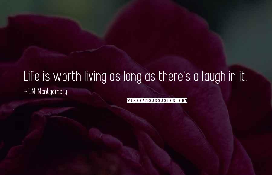L.M. Montgomery Quotes: Life is worth living as long as there's a laugh in it.