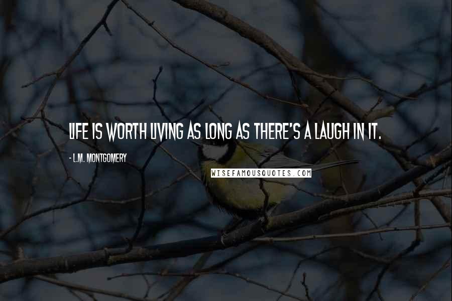 L.M. Montgomery Quotes: Life is worth living as long as there's a laugh in it.