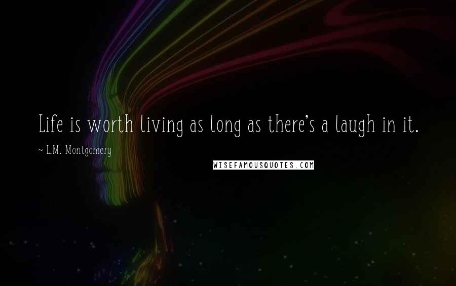 L.M. Montgomery Quotes: Life is worth living as long as there's a laugh in it.