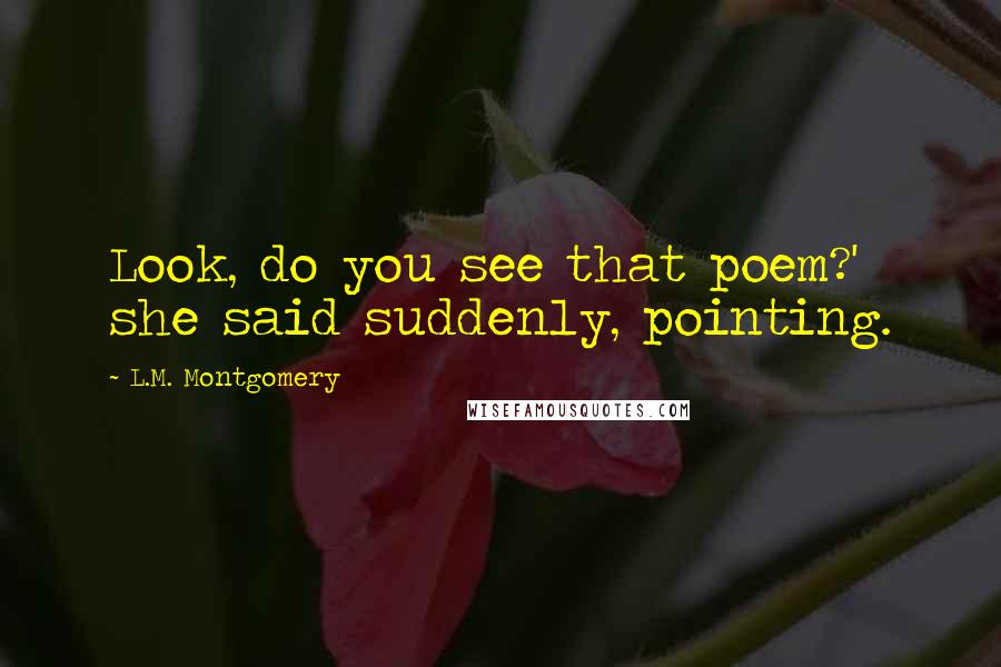 L.M. Montgomery Quotes: Look, do you see that poem?' she said suddenly, pointing.