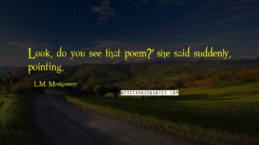 L.M. Montgomery Quotes: Look, do you see that poem?' she said suddenly, pointing.