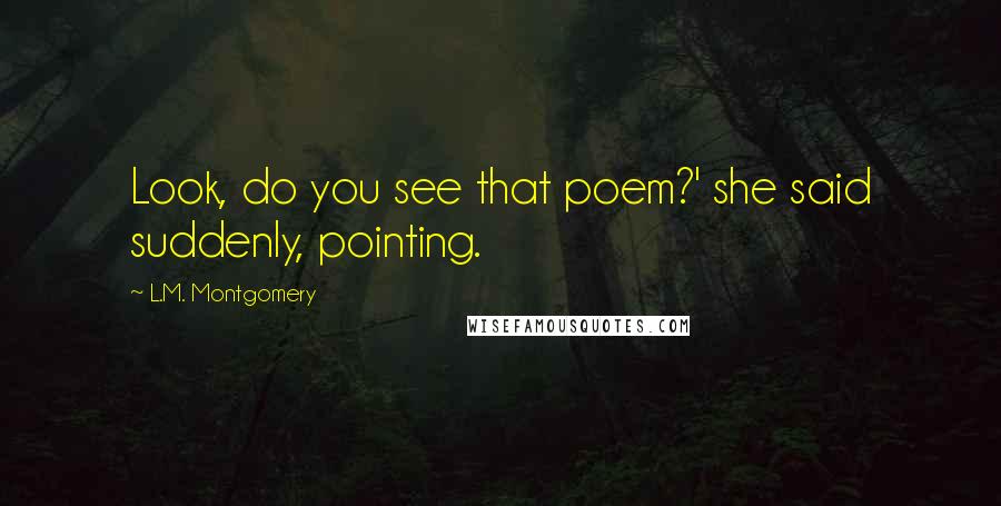 L.M. Montgomery Quotes: Look, do you see that poem?' she said suddenly, pointing.