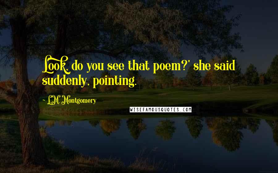 L.M. Montgomery Quotes: Look, do you see that poem?' she said suddenly, pointing.
