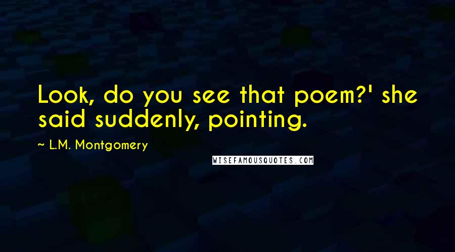 L.M. Montgomery Quotes: Look, do you see that poem?' she said suddenly, pointing.