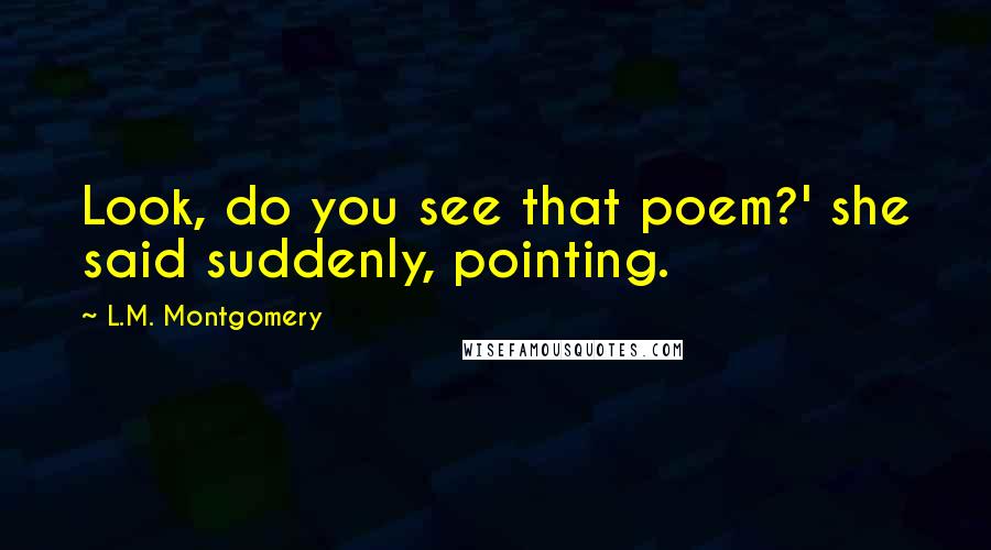 L.M. Montgomery Quotes: Look, do you see that poem?' she said suddenly, pointing.