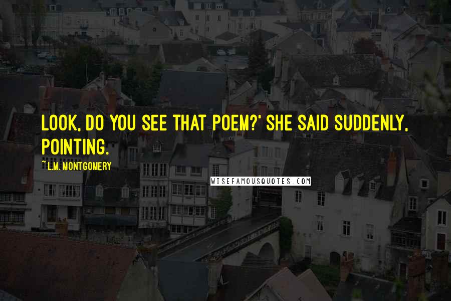 L.M. Montgomery Quotes: Look, do you see that poem?' she said suddenly, pointing.