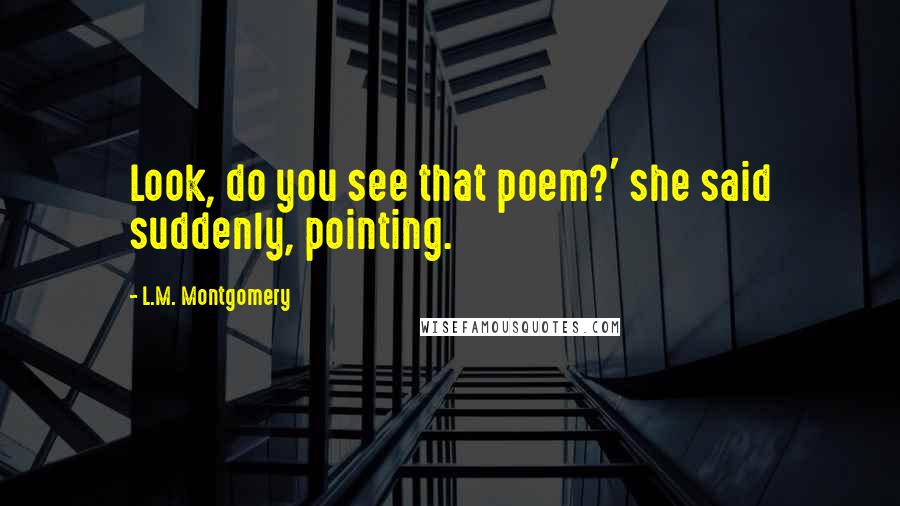 L.M. Montgomery Quotes: Look, do you see that poem?' she said suddenly, pointing.