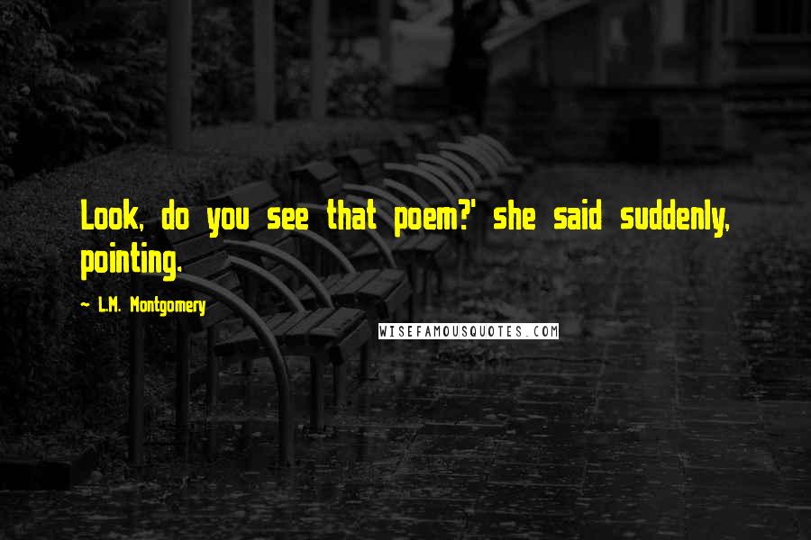 L.M. Montgomery Quotes: Look, do you see that poem?' she said suddenly, pointing.