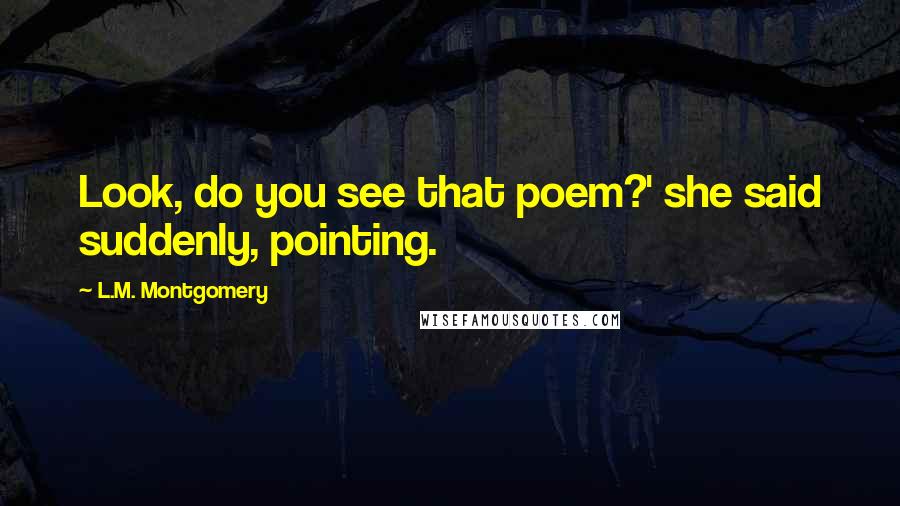 L.M. Montgomery Quotes: Look, do you see that poem?' she said suddenly, pointing.