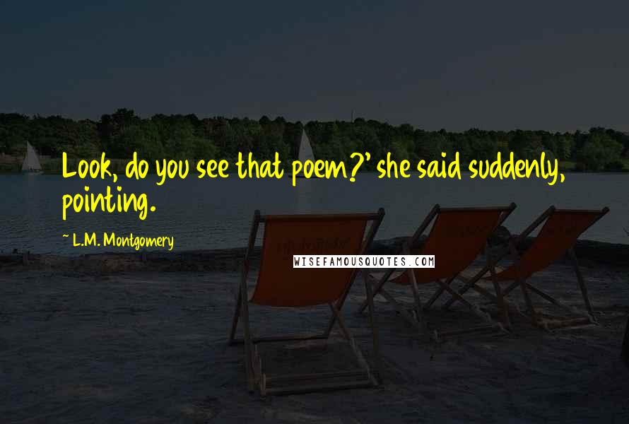 L.M. Montgomery Quotes: Look, do you see that poem?' she said suddenly, pointing.