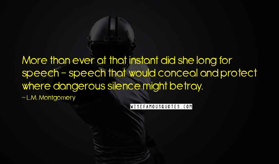 L.M. Montgomery Quotes: More than ever at that instant did she long for speech - speech that would conceal and protect where dangerous silence might betray.
