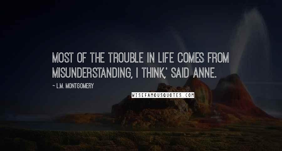 L.M. Montgomery Quotes: Most of the trouble in life comes from misunderstanding, I think,' said Anne.