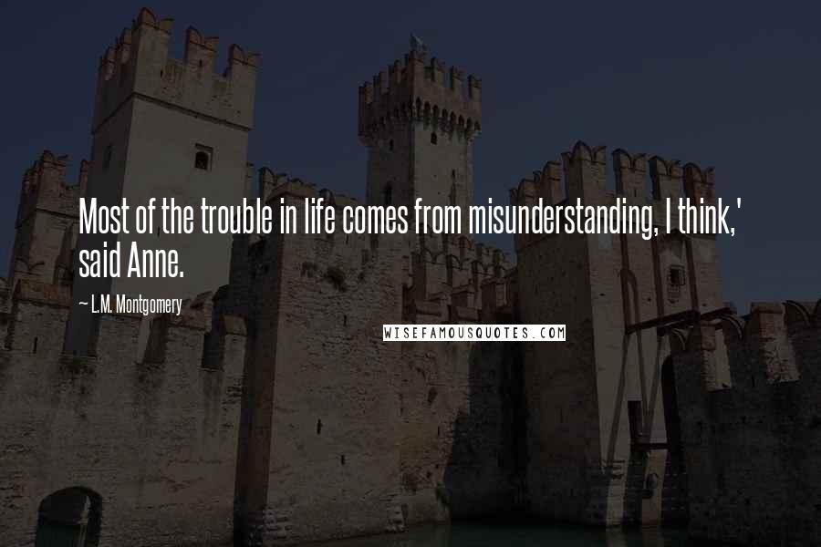 L.M. Montgomery Quotes: Most of the trouble in life comes from misunderstanding, I think,' said Anne.