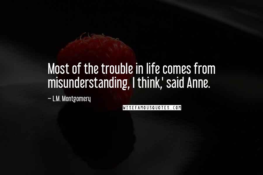 L.M. Montgomery Quotes: Most of the trouble in life comes from misunderstanding, I think,' said Anne.