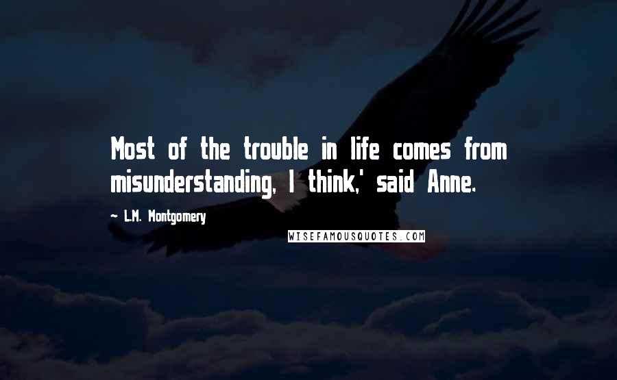 L.M. Montgomery Quotes: Most of the trouble in life comes from misunderstanding, I think,' said Anne.