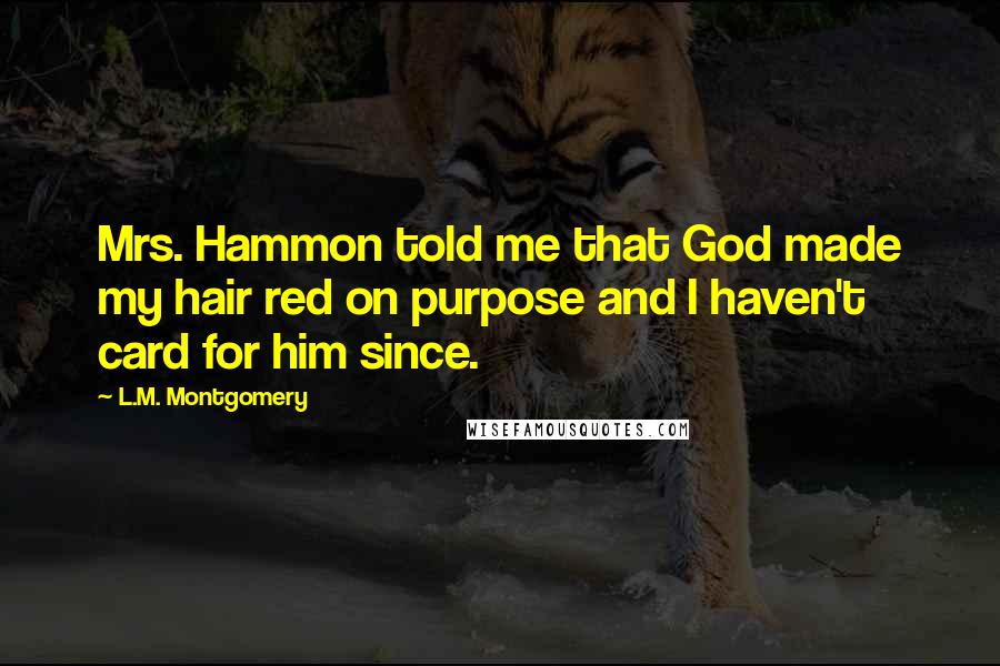 L.M. Montgomery Quotes: Mrs. Hammon told me that God made my hair red on purpose and I haven't card for him since.