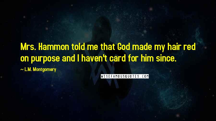 L.M. Montgomery Quotes: Mrs. Hammon told me that God made my hair red on purpose and I haven't card for him since.