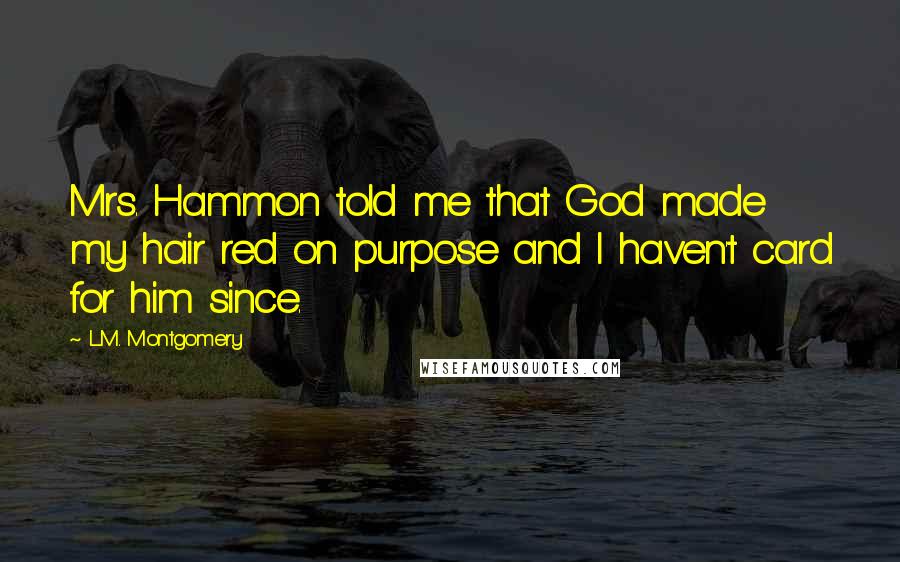L.M. Montgomery Quotes: Mrs. Hammon told me that God made my hair red on purpose and I haven't card for him since.