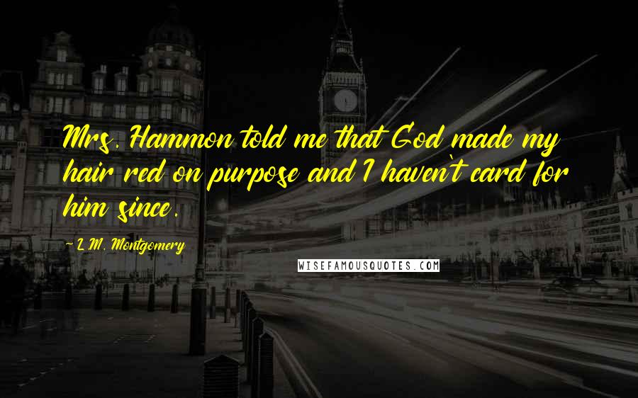 L.M. Montgomery Quotes: Mrs. Hammon told me that God made my hair red on purpose and I haven't card for him since.