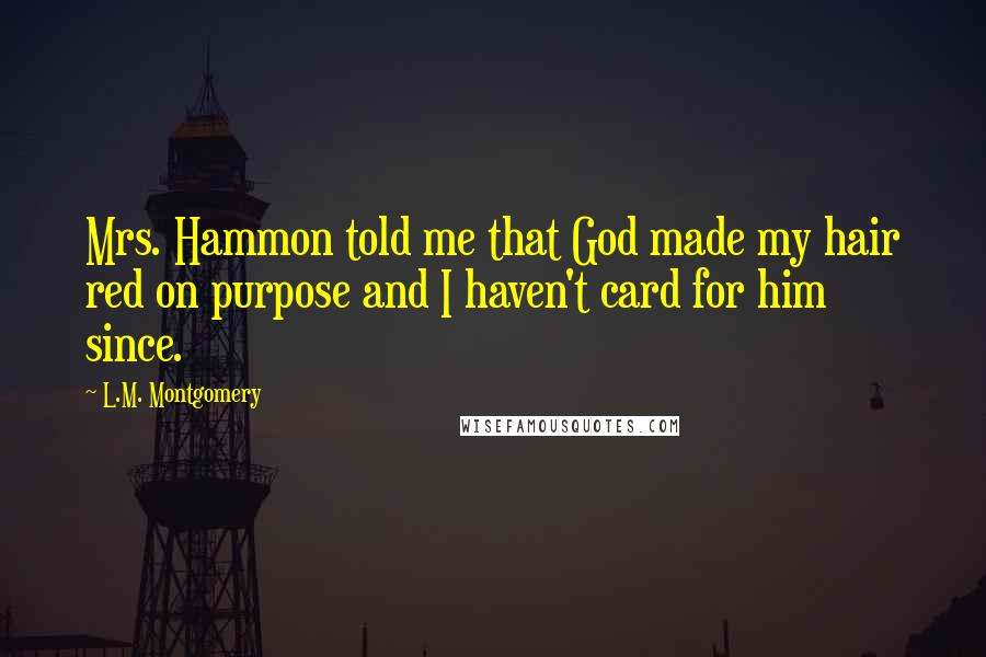 L.M. Montgomery Quotes: Mrs. Hammon told me that God made my hair red on purpose and I haven't card for him since.