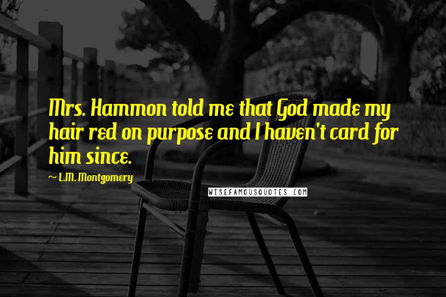 L.M. Montgomery Quotes: Mrs. Hammon told me that God made my hair red on purpose and I haven't card for him since.