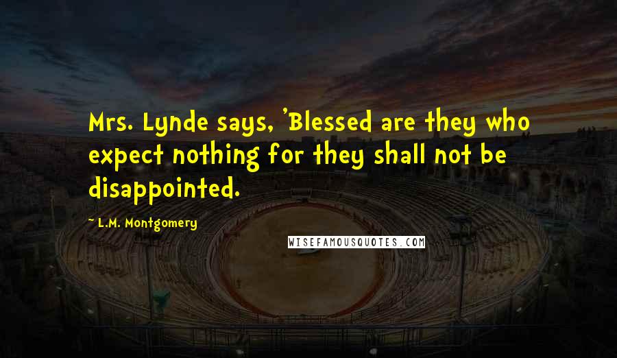 L.M. Montgomery Quotes: Mrs. Lynde says, 'Blessed are they who expect nothing for they shall not be disappointed.