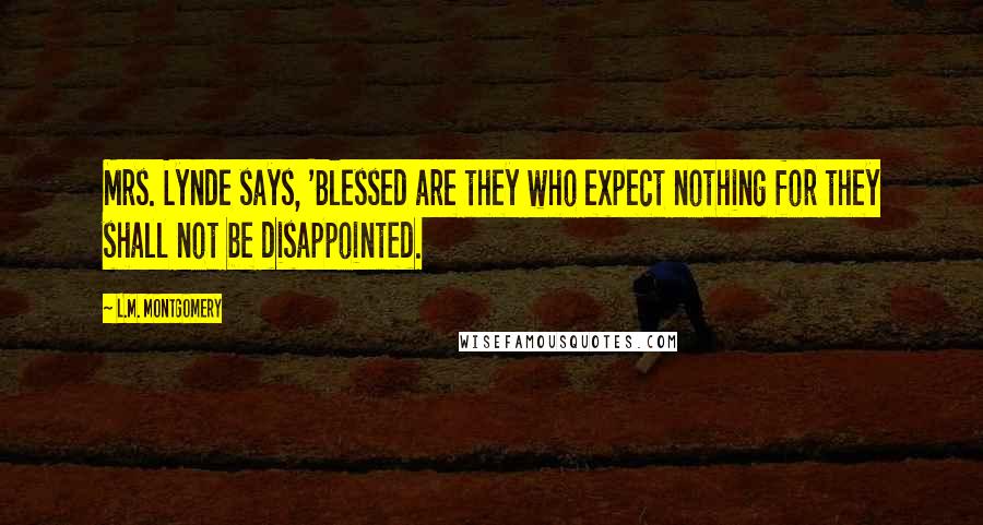 L.M. Montgomery Quotes: Mrs. Lynde says, 'Blessed are they who expect nothing for they shall not be disappointed.